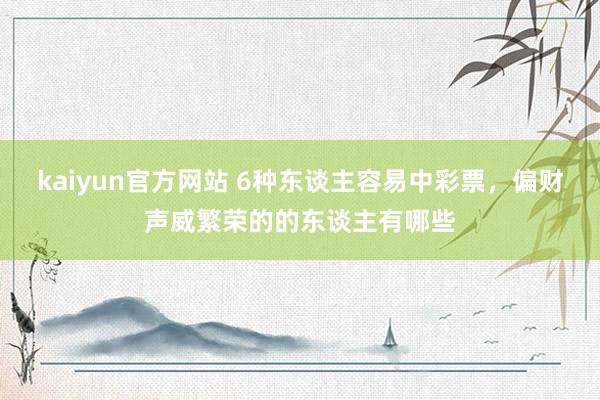 kaiyun官方网站 6种东谈主容易中彩票，偏财声威繁荣的的东谈主有哪些