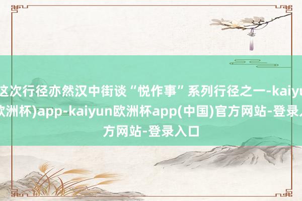 这次行径亦然汉中街谈“悦作事”系列行径之一-kaiyun(欧洲杯)app-kaiyun欧洲杯app(中国)官方网站-登录入口