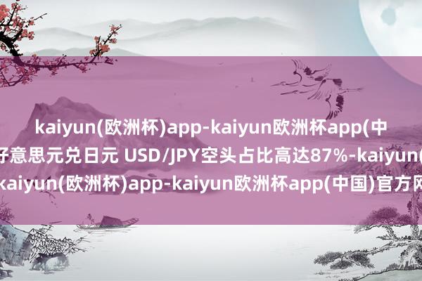 kaiyun(欧洲杯)app-kaiyun欧洲杯app(中国)官方网站-登录入口好意思元兑日元 USD/JPY空头占比高达87%-kaiyun(欧洲杯)app-kaiyun欧洲杯app(中国)官方网站-登录入口