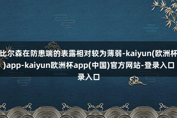 比尔森在防患端的表露相对较为薄弱-kaiyun(欧洲杯)app-kaiyun欧洲杯app(中国)官方网站-登录入口