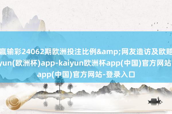 赢输彩24062期欧洲投注比例&网友造访及欧赔总汇-kaiyun(欧洲杯)app-kaiyun欧洲杯app(中国)官方网站-登录入口