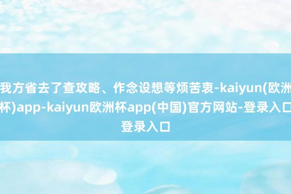 我方省去了查攻略、作念设想等烦苦衷-kaiyun(欧洲杯)app-kaiyun欧洲杯app(中国)官方网站-登录入口
