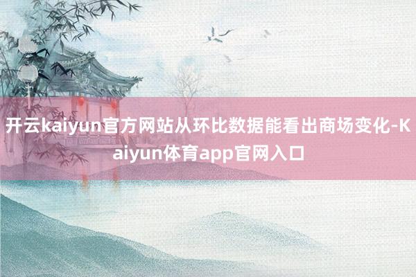 开云kaiyun官方网站从环比数据能看出商场变化-Kaiyun体育app官网入口