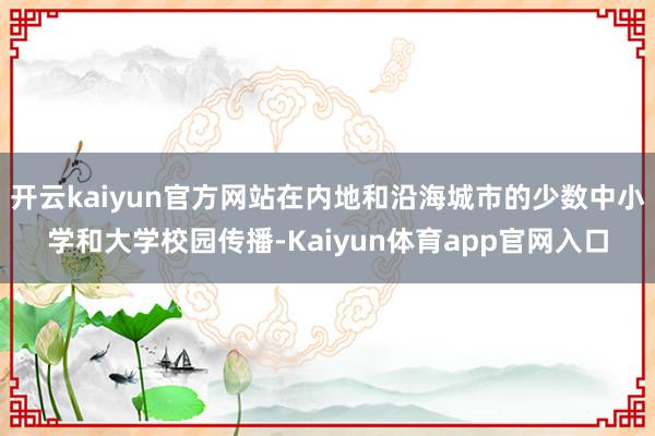 开云kaiyun官方网站在内地和沿海城市的少数中小学和大学校园传播-Kaiyun体育app官网入口