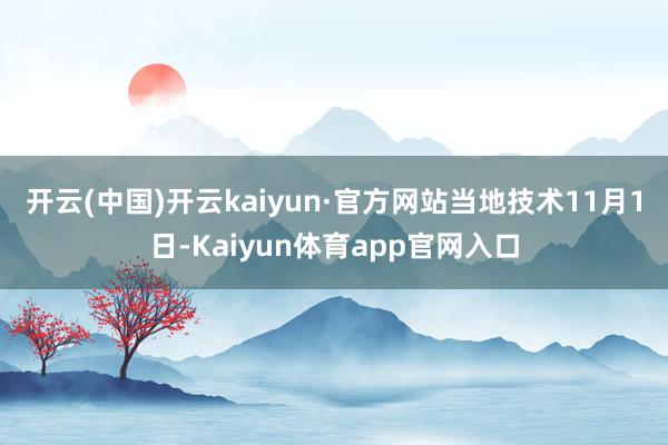 开云(中国)开云kaiyun·官方网站　　当地技术11月1日-Kaiyun体育app官网入口