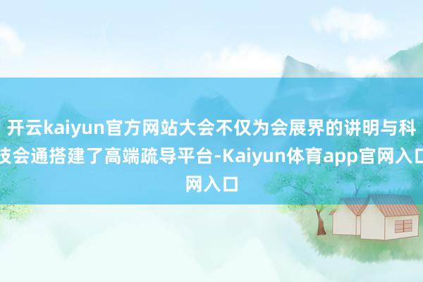 开云kaiyun官方网站大会不仅为会展界的讲明与科技会通搭建了高端疏导平台-Kaiyun体育app官网入口