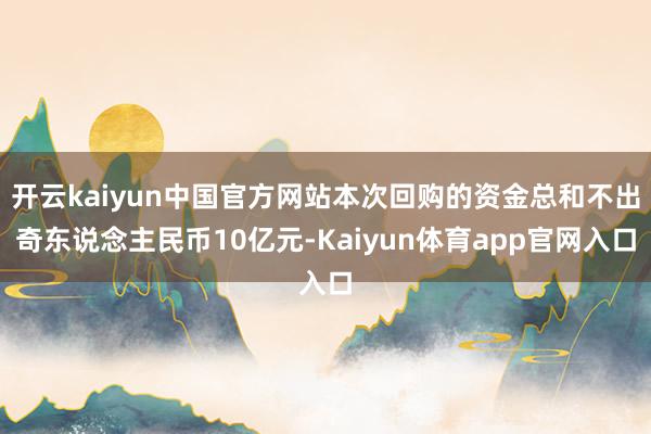开云kaiyun中国官方网站本次回购的资金总和不出奇东说念主民币10亿元-Kaiyun体育app官网入口