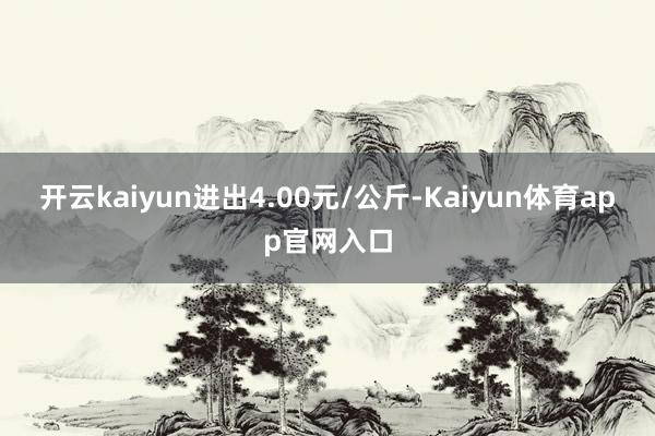 开云kaiyun进出4.00元/公斤-Kaiyun体育app官网入口