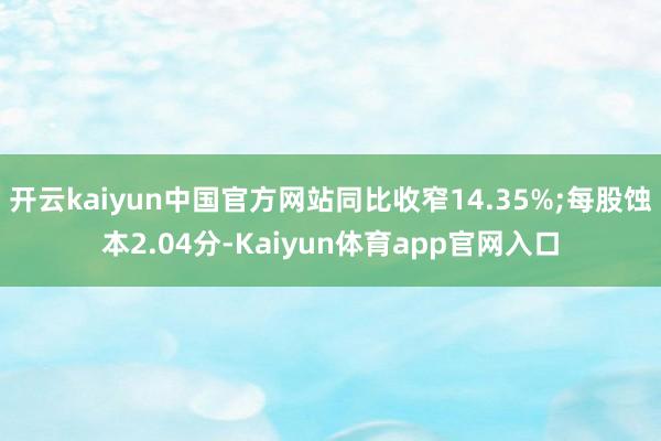 开云kaiyun中国官方网站同比收窄14.35%;每股蚀本2.04分-Kaiyun体育app官网入口