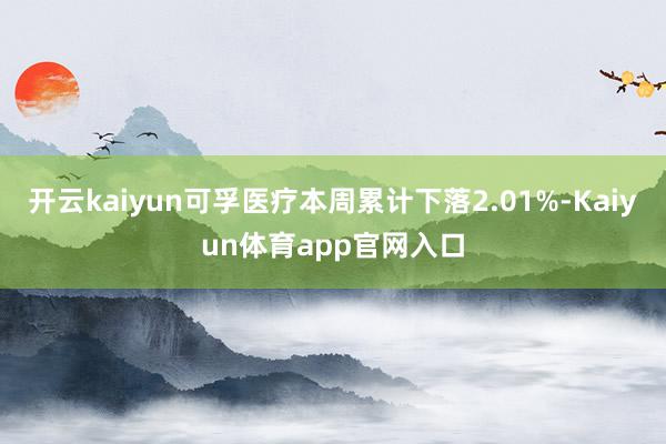 开云kaiyun可孚医疗本周累计下落2.01%-Kaiyun体育app官网入口
