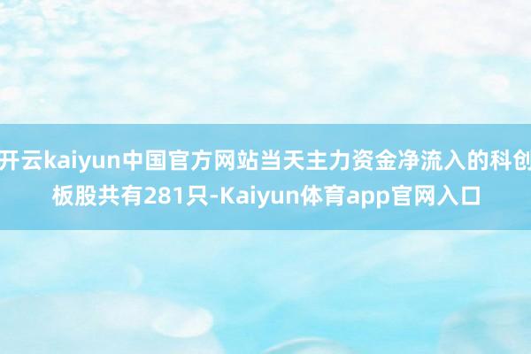 开云kaiyun中国官方网站当天主力资金净流入的科创板股共有281只-Kaiyun体育app官网入口