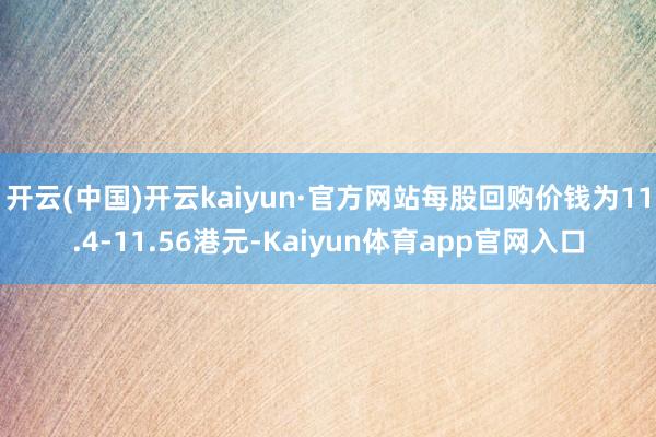 开云(中国)开云kaiyun·官方网站每股回购价钱为11.4-11.56港元-Kaiyun体育app官网入口