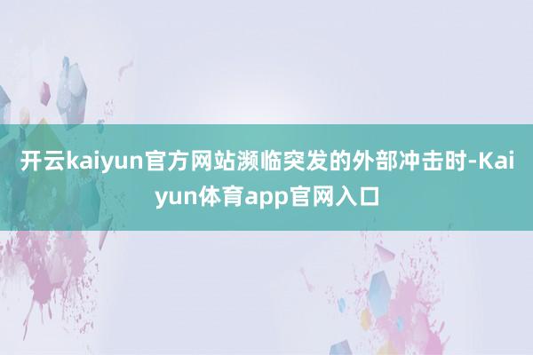 开云kaiyun官方网站濒临突发的外部冲击时-Kaiyun体育app官网入口