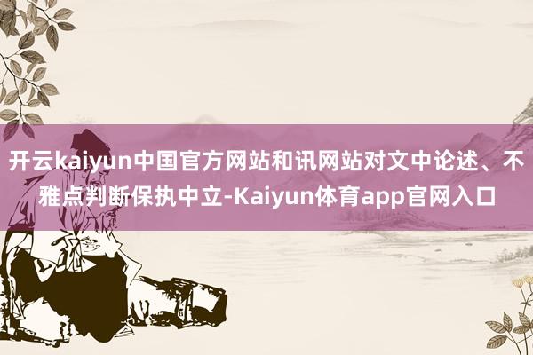 开云kaiyun中国官方网站和讯网站对文中论述、不雅点判断保执中立-Kaiyun体育app官网入口