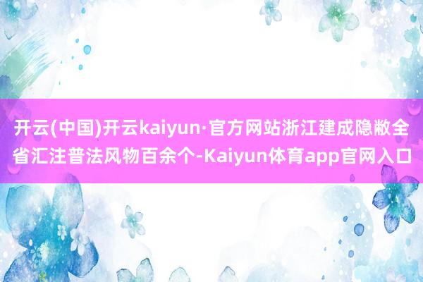 开云(中国)开云kaiyun·官方网站浙江建成隐敝全省汇注普法风物百余个-Kaiyun体育app官网入口
