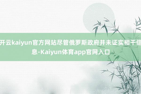 开云kaiyun官方网站尽管俄罗斯政府并未证实相干信息-Kaiyun体育app官网入口