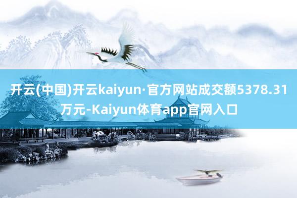 开云(中国)开云kaiyun·官方网站成交额5378.31万元-Kaiyun体育app官网入口