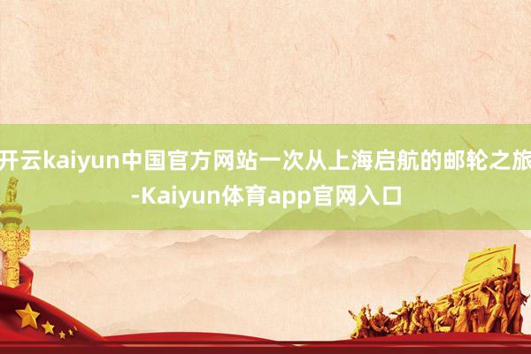 开云kaiyun中国官方网站一次从上海启航的邮轮之旅-Kaiyun体育app官网入口