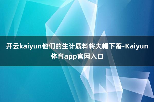 开云kaiyun他们的生计质料将大幅下落-Kaiyun体育app官网入口