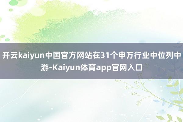 开云kaiyun中国官方网站在31个申万行业中位列中游-Kaiyun体育app官网入口