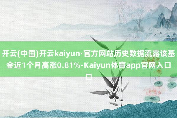 开云(中国)开云kaiyun·官方网站历史数据流露该基金近1个月高涨0.81%-Kaiyun体育app官网入口