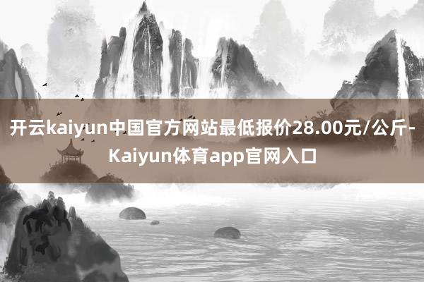 开云kaiyun中国官方网站最低报价28.00元/公斤-Kaiyun体育app官网入口