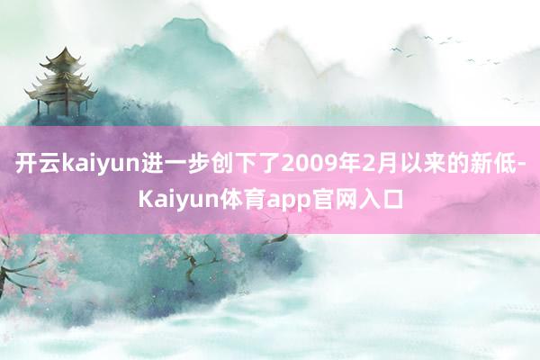 开云kaiyun进一步创下了2009年2月以来的新低-Kaiyun体育app官网入口