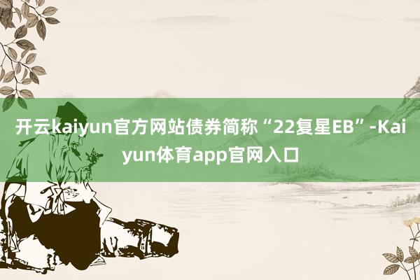 开云kaiyun官方网站债券简称“22复星EB”-Kaiyun体育app官网入口