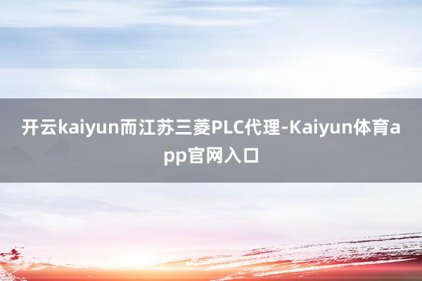 开云kaiyun而江苏三菱PLC代理-Kaiyun体育app官网入口
