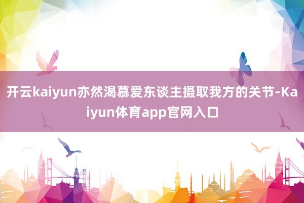 开云kaiyun亦然渴慕爱东谈主摄取我方的关节-Kaiyun体育app官网入口