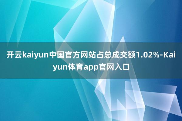 开云kaiyun中国官方网站占总成交额1.02%-Kaiyun体育app官网入口