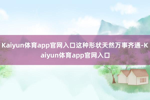 Kaiyun体育app官网入口这种形状天然万事齐通-Kaiyun体育app官网入口