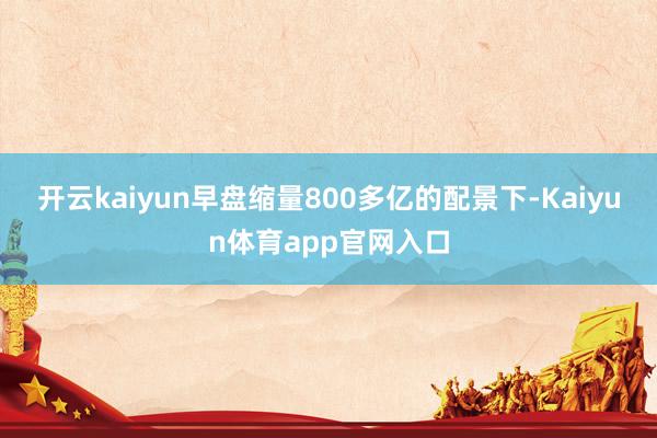 开云kaiyun早盘缩量800多亿的配景下-Kaiyun体育app官网入口