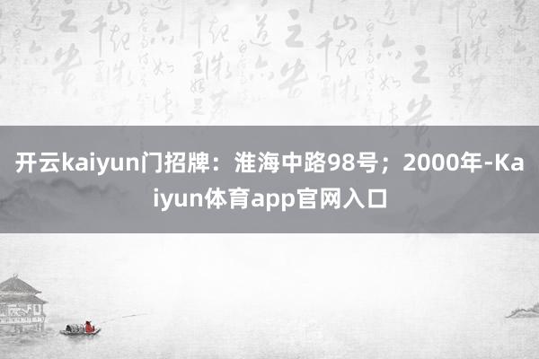 开云kaiyun门招牌：淮海中路98号；2000年-Kaiyun体育app官网入口