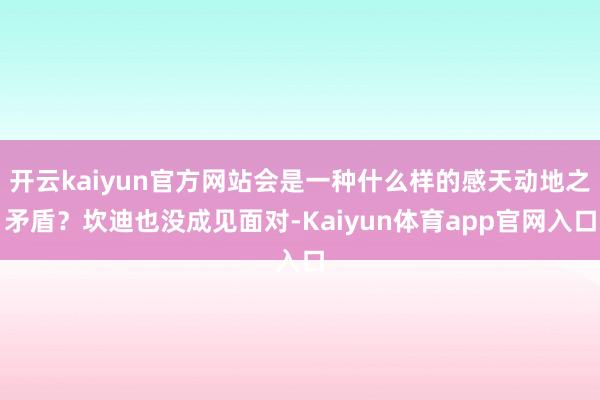 开云kaiyun官方网站会是一种什么样的感天动地之矛盾？坎迪也没成见面对-Kaiyun体育app官网入口