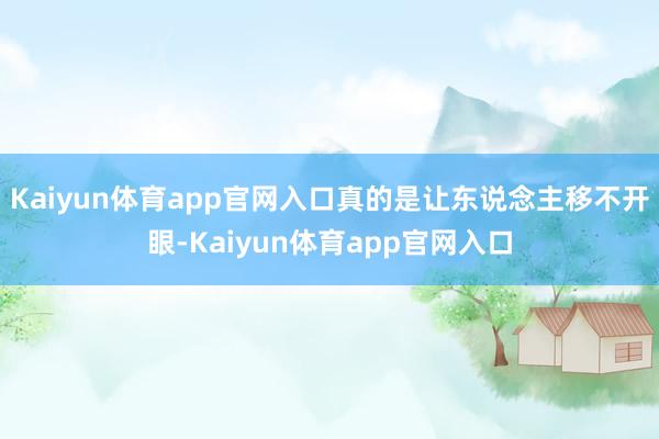Kaiyun体育app官网入口真的是让东说念主移不开眼-Kaiyun体育app官网入口