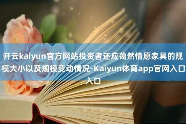开云kaiyun官方网站投资者还应蔼然情愿家具的规模大小以及规模变动情况-Kaiyun体育app官网入口