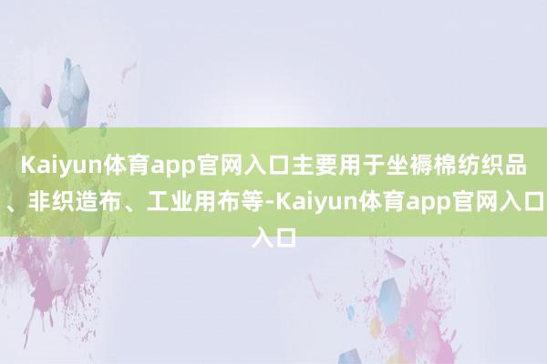 Kaiyun体育app官网入口主要用于坐褥棉纺织品、非织造布、工业用布等-Kaiyun体育app官网入口
