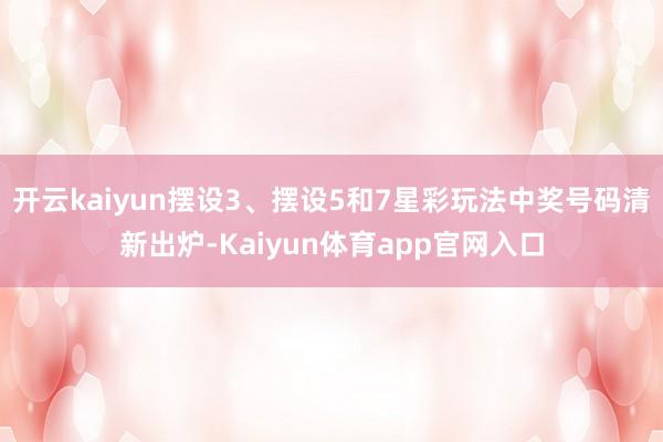 开云kaiyun摆设3、摆设5和7星彩玩法中奖号码清新出炉-Kaiyun体育app官网入口