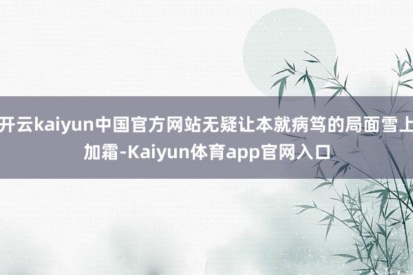 开云kaiyun中国官方网站无疑让本就病笃的局面雪上加霜-Kaiyun体育app官网入口