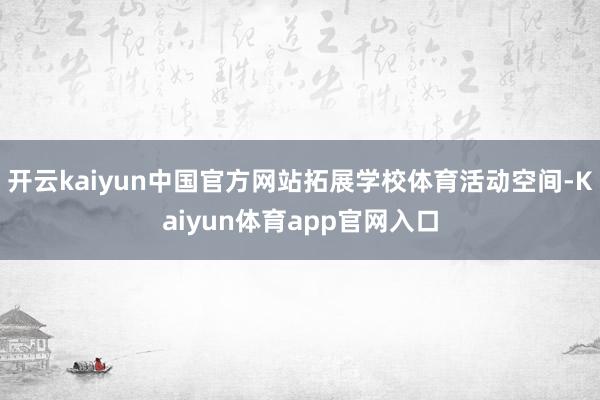 开云kaiyun中国官方网站拓展学校体育活动空间-Kaiyun体育app官网入口