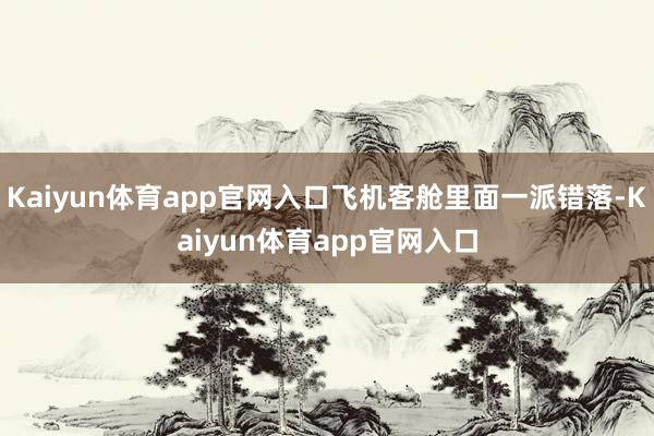 Kaiyun体育app官网入口飞机客舱里面一派错落-Kaiyun体育app官网入口