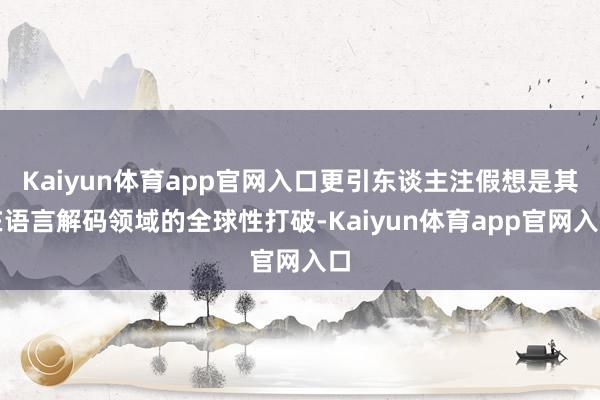 Kaiyun体育app官网入口更引东谈主注假想是其在语言解码领域的全球性打破-Kaiyun体育app官网入口