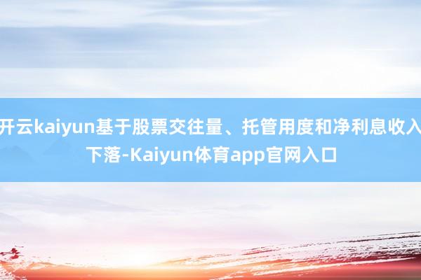 开云kaiyun基于股票交往量、托管用度和净利息收入下落-Kaiyun体育app官网入口