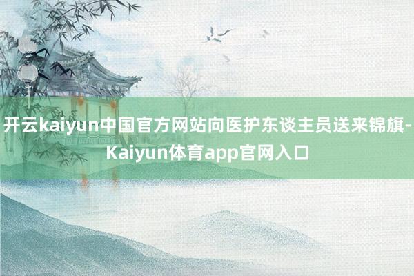 开云kaiyun中国官方网站向医护东谈主员送来锦旗-Kaiyun体育app官网入口