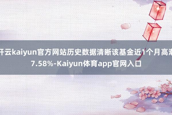 开云kaiyun官方网站历史数据清晰该基金近1个月高潮7.58%-Kaiyun体育app官网入口