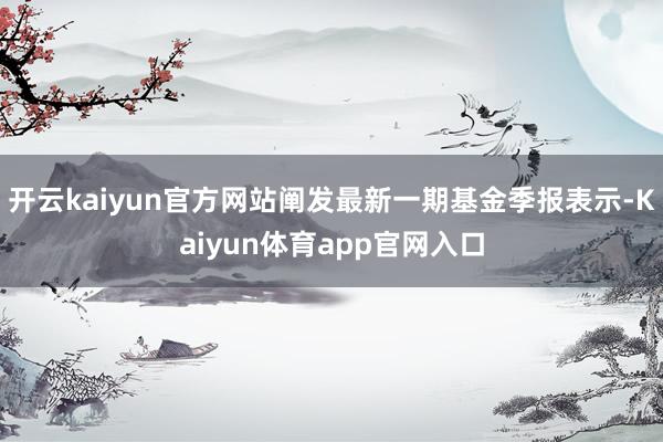 开云kaiyun官方网站阐发最新一期基金季报表示-Kaiyun体育app官网入口