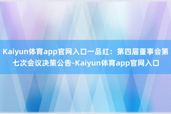 Kaiyun体育app官网入口一品红：第四届董事会第七次会议决策公告-Kaiyun体育app官网入口