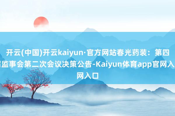 开云(中国)开云kaiyun·官方网站春光药装：第四届监事会第二次会议决策公告-Kaiyun体育app官网入口