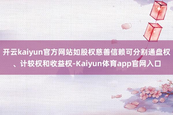 开云kaiyun官方网站如股权慈善信赖可分割通盘权、计较权和收益权-Kaiyun体育app官网入口